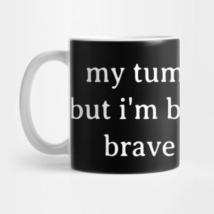 My tummy hurts but i'm being really brave about it Mug